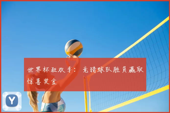 世界杯狂欢季:竞猜球队胜负赢取惊喜奖金