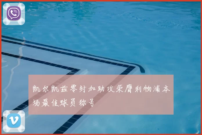 凯尔凯兹零封加助攻荣膺利物浦本场最佳球员称号