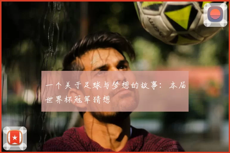 一个关于足球与梦想的故事:本届世界杯冠军猜想