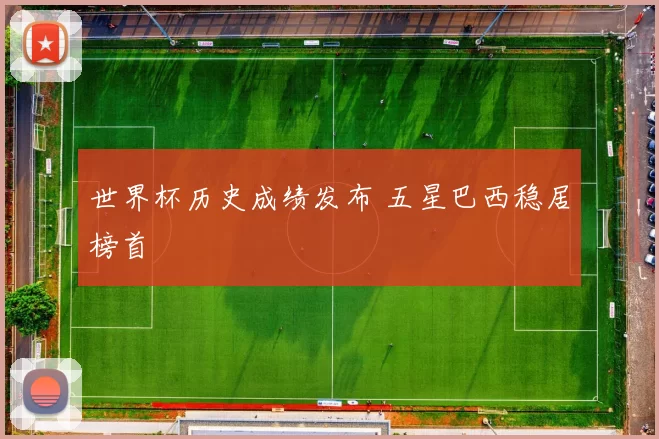 世界杯历史成绩发布 五星巴西稳居榜首