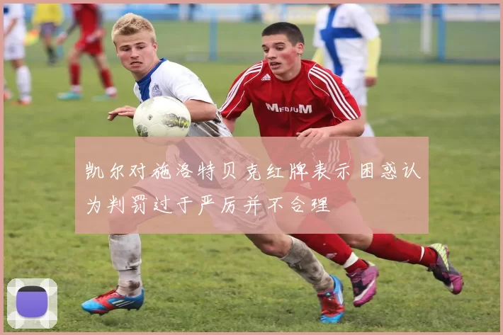 凯尔对施洛特贝克红牌表示困惑认为判罚过于严厉并不合理