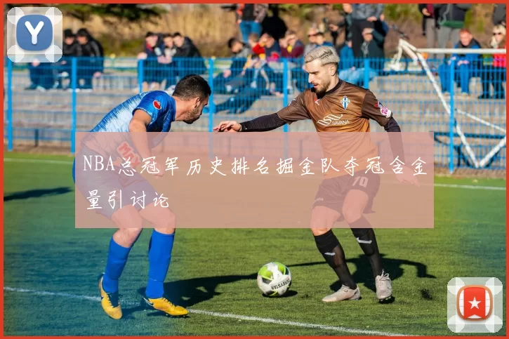 NBA总冠军历史排名掘金队夺冠含金量引讨论